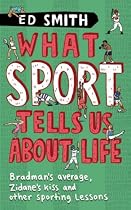 What Sport Tells Us About Life: Bradman's Average, Zidane's Kiss and Other Sporting Lessons