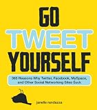 Go Tweet Yourself: 365 Reasons Why Twitter, Facebook, MySpace,