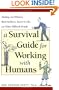 A Survival Guide for Working with Humans: Dealing with Whiners, Back-Stabbers, Know-It-Alls, and Other Difficult People