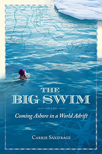 The Big Swim: Coming Ashore in a World Adrift, by Carrie Saxifrage The Big Swim: Coming Ashore in a World Adrift, by Carrie Saxifrage