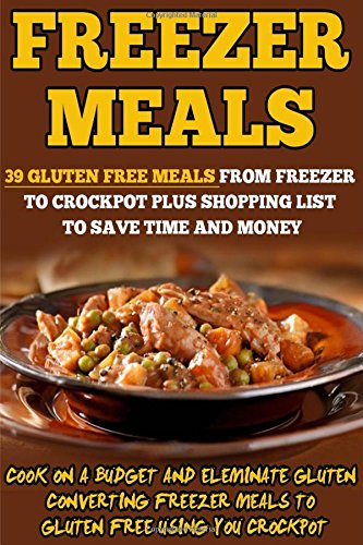 freezer meals 39 gluten free meals from freezer to crockpot plus shopping list to save time and money cook on