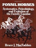 Fossil Horses: Systematics, Paleobiology, and Evolution of the Family Equidae