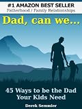 Dad, can we...45 Ways to be the Dad Your Kids Need