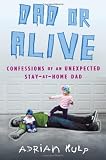 Dad or Alive: Confessions of an Unexpected Stay-at-Home Dad