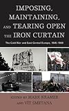 Imposing, maintaining, and tearing open the Iron Curtain : the Cold War and East-Central Europe, 1945-1989