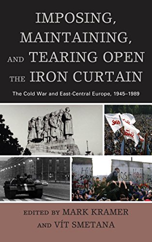 Imposing, Maintaining, and Tearing Open the Iron Curtain: The Cold War and East-Central Europe, 1945-1989 (The Harvard Cold War Studies Book Series)