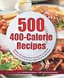 500 400-Calorie Recipes: Delicious and Satisfying Meals That Keep You to a Balanced 1200-Calorie Diet So You Can Lose Weight without Starving Yourself