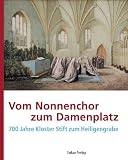 Vom Nonnenchor zum Damenplatz: 700 Jahre Kloster Stift zum Heiligengrabe Begleitband zur Dauerausstellung im Kloster Stift zum Heiligengrabe