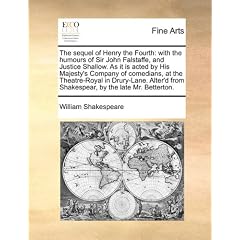 The Sequel of Henry the Fourth: With the Humours of Sir John Falstaffe, and Justice Shallow. as It Is Acted by His Majesty's Company of Comedians, at