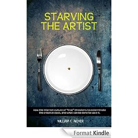 Starving the Artist: How the Internet Culture of "Free" Threatens to Exterminate the Creative Class, and What Can Be Done to Save It