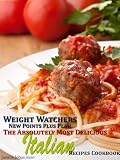 Weight Watchers New Points Plus Plan The Absolutely Most Delicious Italian Recipes Cookbook
