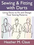 Sewing & Fitting with Darts: Using Darts to Fit and Design Your Sewing Patterns (Sew Far, Sew Good!)