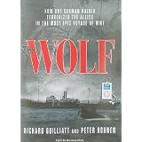 The Wolf: How One German Raider Terrorized the Allies in the Most Epic Voyage of WWI