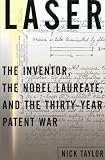 Laser: The Inventor, the Nobel Laureate, and the Thirty-Year Patent War