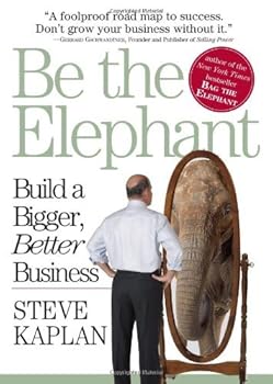 be the elephant: build a bigger. better business - steve kaplan