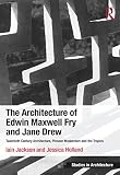 The architecture of Edwin Maxwell Fry and Jane Drew : twentieth century architecture, pioneer modernism and the tropics