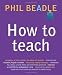 How to Teach: The ultimate (and ultimately irreverent) look at what you should be doing in your classroom if you want to be the best teacher you can possibly be