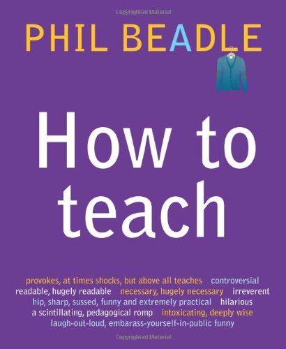 How to Teach: The ultimate (and ultimately irreverent) look at what you should be doing in your classroom if you want to be the best teacher you can possibly be
