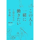 この人と一緒に働きたいと思わせる仕事術
