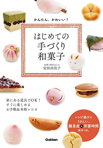 かんたん、かわいい！はじめての手づくり和菓子 家にある道具でＯＫ！ すぐに楽しめるお手軽＆本格レシピ