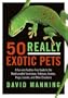 50 Really Exotic Pets: A Fur-and-Feather-Free Guide to the Most Lovable Tarantulas, Tortoises, Snakes, Frogs, Lizards, and Other Creatures