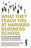 What They Teach You at Harvard Business School: My Two Years Inside the Cauldron of Capitalism