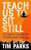 Teach us to sit still : a sceptic's search for health and healing