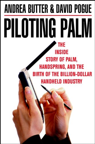 Piloting Palm: The Inside Story of Palm, Handspring, and the Birth of the Billion-Dollar Handheld Industry