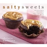 Salty Sweets: Delectable Desserts and Tempting Treats With a Sublime Kiss of Salt