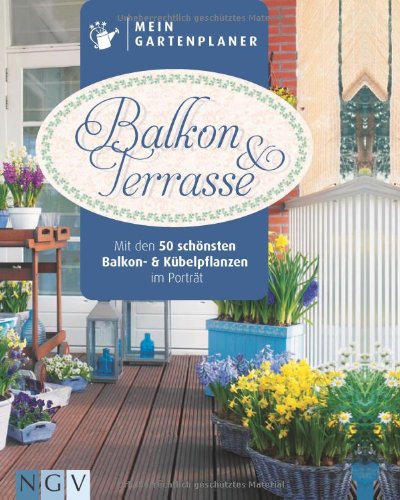 Mein Gartenplaner: Balkon & Terrasse: Mit den 50 sch&ouml;nsten Balkon- und K&uuml;belpflanzen im Portr&auml;t