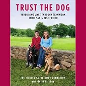 Trust the Dog: Rebuilding Lives Through Teamwork with Man's Best Friend | [The Fidelco Guide Dog Foundation, Gerri Hirshey]