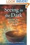 Seeing in the Dark: Claim Your Own Shamanic Power Now and in the Coming Age
