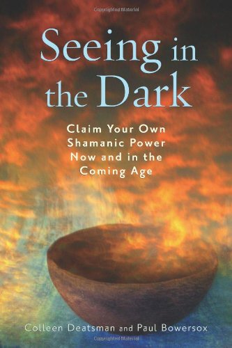 Seeing in the Dark: Claim Your Own Shamanic Power Now and in the Coming Age