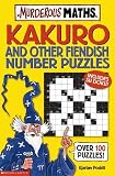 Kakuro and Other Fiendish Number Puzzles (Murderous Maths)