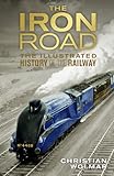 The iron road : the illustrated history of the railway