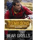Produkt-Bild: To My Sons: Lessons for the Wild Adventure Called Life [ TO MY SONS: LESSONS FOR THE WILD ADVENTURE CALLED LIFE ] by Grylls, Bear (Author) Jan-01-2012 [ Hardcover ]