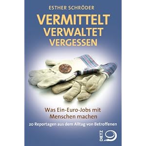 Vermittelt, verwaltet, vergessen: Was Ein-Euro-Jobs mit Menschen machen. 27 Reportagen aus dem Alltag von Betroffenen