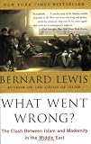 What Went Wrong?: The Clash Between Islam and Modernity in the Middle East