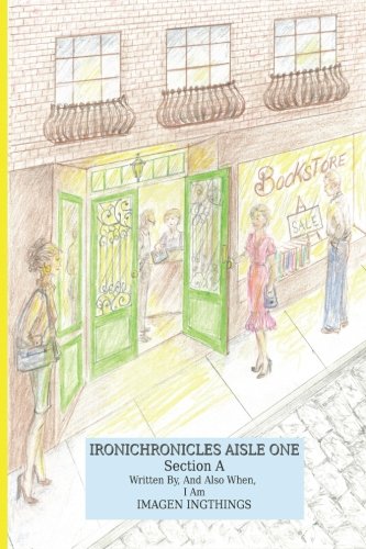 Ironichronicles Aisle One: SectionA (Volume 1), by Ms Imagen Ingthings
