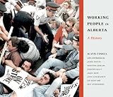 Working People in Alberta: A History (Working Canadians: Books from the Cclh)