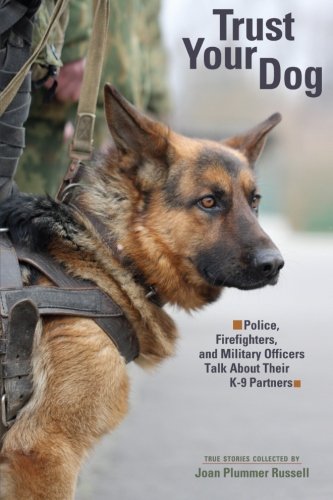 Trust Your Dog: Police, Firefighters, and Military Officers Talk About Their K-9 Partners