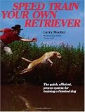 Speed Train Your Own Retriever: The Quick, Efficient, Proven System for Training a Finished Dog