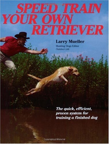 Speed Train Your Own Retriever: The Quick, Efficient, Proven System for Training a Finished Dog