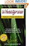 Wheatgrass Nature's Finest Medicine: The Complete Guide to Using Grasses to Revitalize Your Health