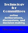 Technology for Committees: online deliberations, discussions, and decision-making.