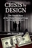 Crisis by Design: The Untold Story of the Global Financial Coup and What You Can Do About It