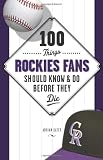 100 Things Rockies Fans Should Know & Do Before They Die (100 Things...Fans Should Know)