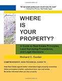 Where Is Your Property?: A Guide to Real Estate Principles, Land Surveying Procedures, and Legal Decisions