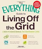 The Everything Guide to Living Off the Grid: A back-to-basics manual for independent living (Everything Series)