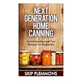 next generation home canning contemporary and fun recipes for beginners